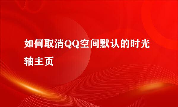 如何取消QQ空间默认的时光轴主页