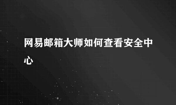 网易邮箱大师如何查看安全中心