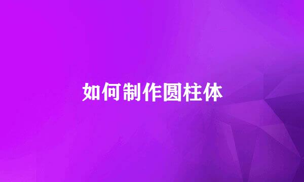 如何制作圆柱体