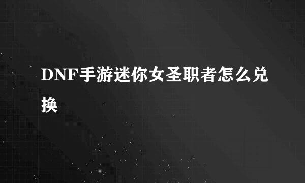 DNF手游迷你女圣职者怎么兑换