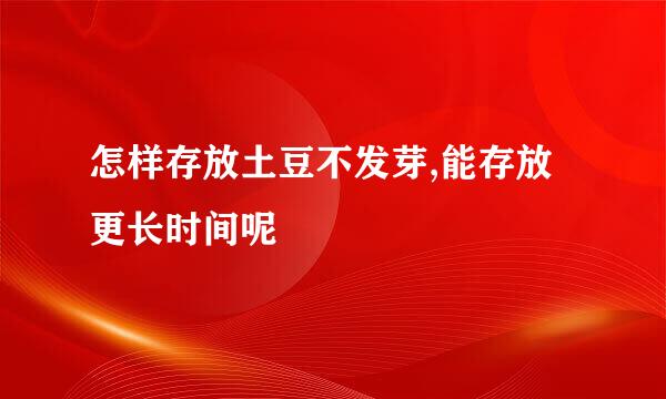 怎样存放土豆不发芽,能存放更长时间呢