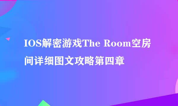 IOS解密游戏The Room空房间详细图文攻略第四章