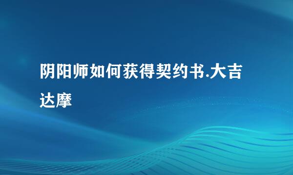 阴阳师如何获得契约书.大吉达摩