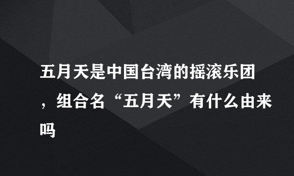 五月天是中国台湾的摇滚乐团，组合名“五月天”有什么由来吗