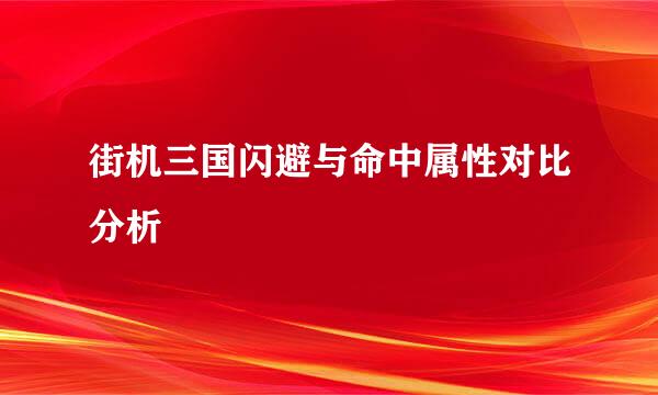 街机三国闪避与命中属性对比分析