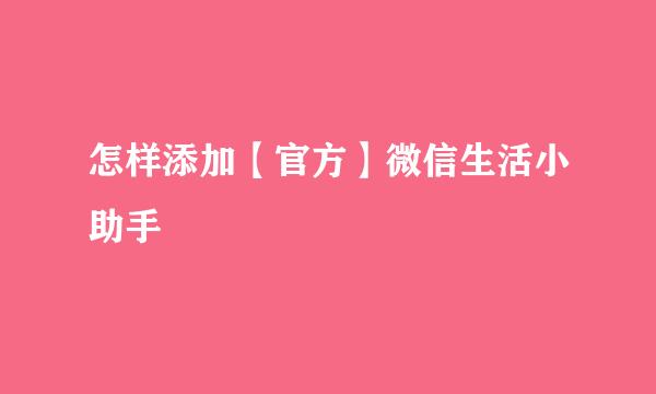 怎样添加【官方】微信生活小助手