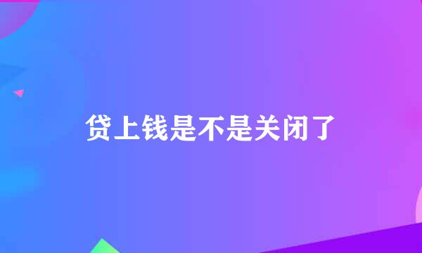 贷上钱是不是关闭了