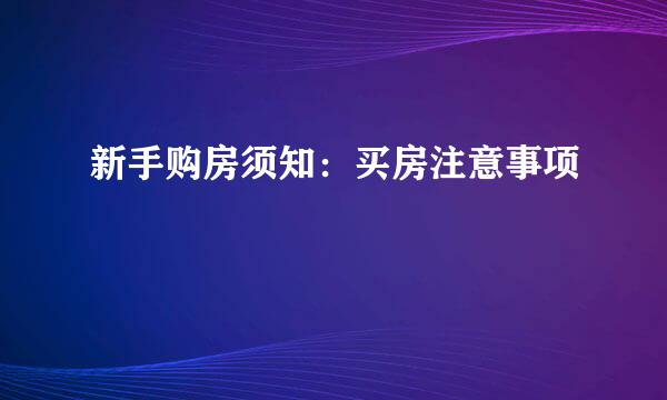 新手购房须知：买房注意事项