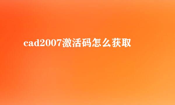 cad2007激活码怎么获取