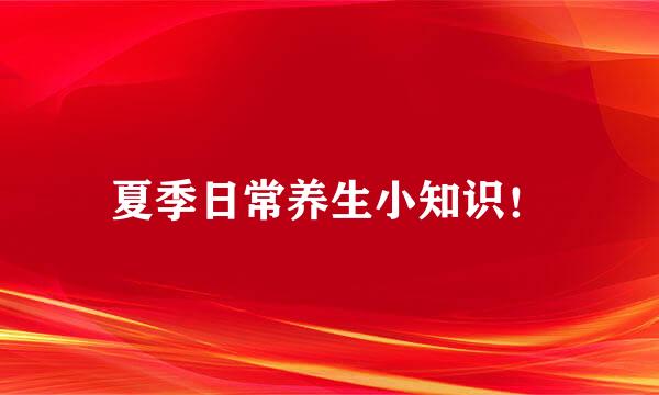 夏季日常养生小知识！
