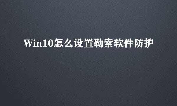Win10怎么设置勒索软件防护
