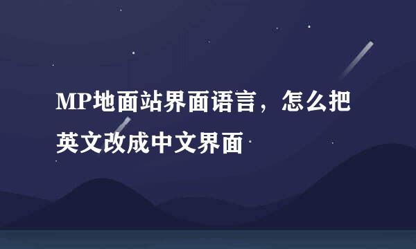MP地面站界面语言，怎么把英文改成中文界面