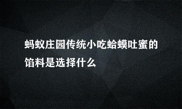蚂蚁庄园传统小吃蛤蟆吐蜜的馅料是选择什么