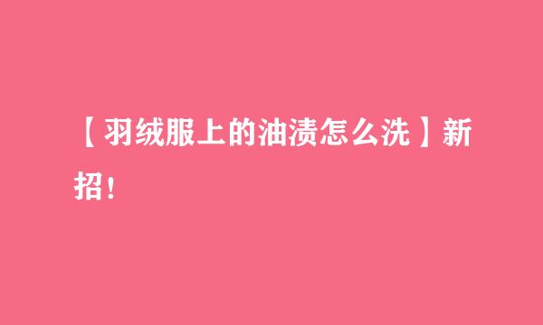 【羽绒服上的油渍怎么洗】新招！