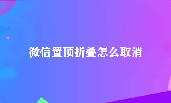 微信置顶折叠怎么取消