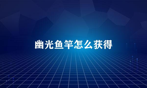 幽光鱼竿怎么获得
