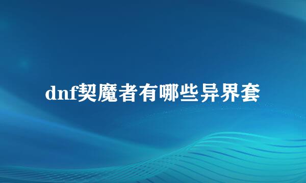 dnf契魔者有哪些异界套
