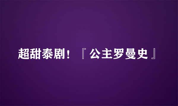 超甜泰剧！『公主罗曼史』