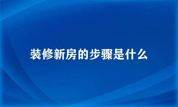 装修新房的步骤是什么