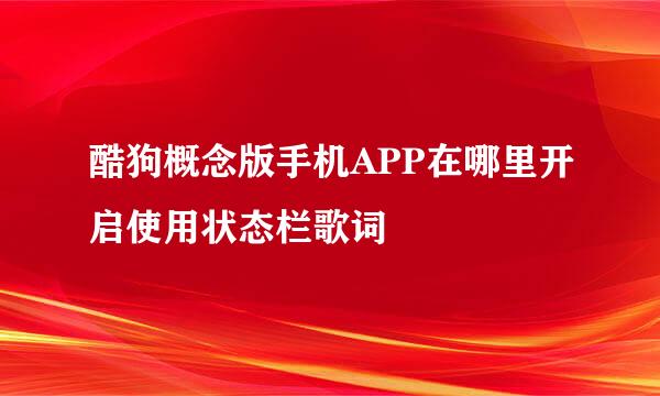 酷狗概念版手机APP在哪里开启使用状态栏歌词
