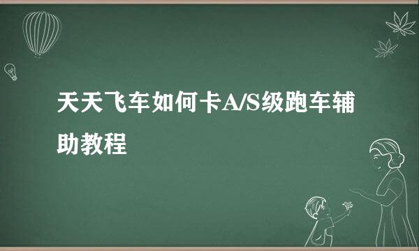天天飞车如何卡A/S级跑车辅助教程