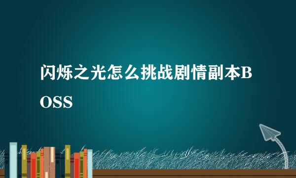 闪烁之光怎么挑战剧情副本BOSS