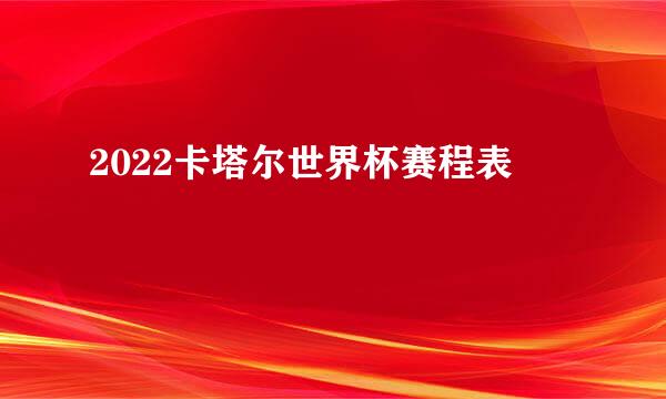 2022卡塔尔世界杯赛程表