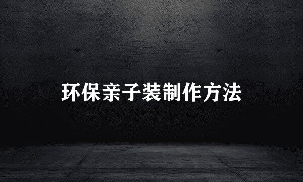 环保亲子装制作方法