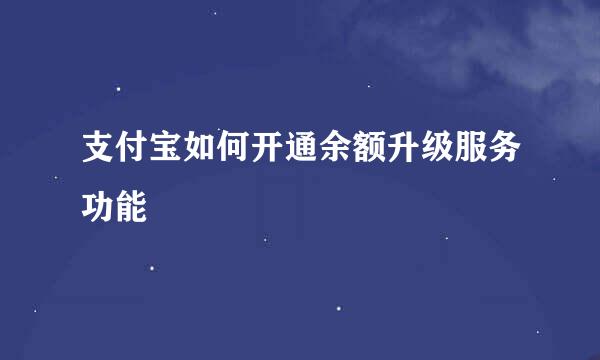支付宝如何开通余额升级服务功能