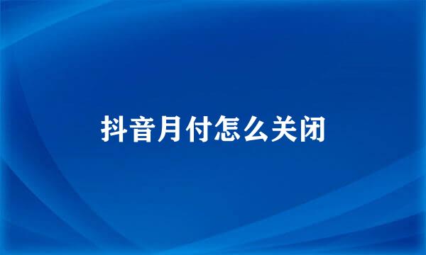 抖音月付怎么关闭
