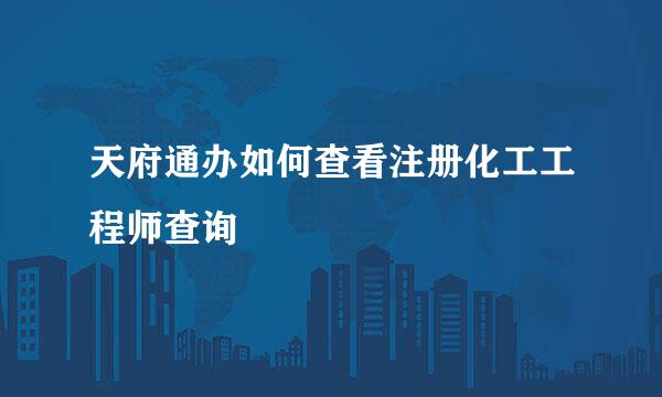 天府通办如何查看注册化工工程师查询