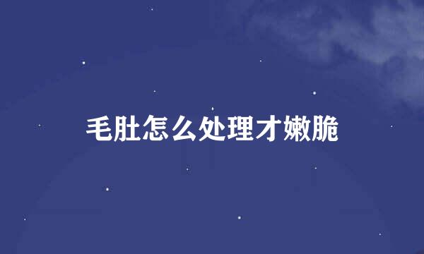 毛肚怎么处理才嫩脆
