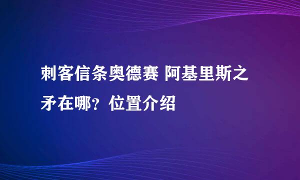 刺客信条奥德赛 阿基里斯之矛在哪？位置介绍