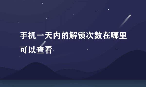 手机一天内的解锁次数在哪里可以查看