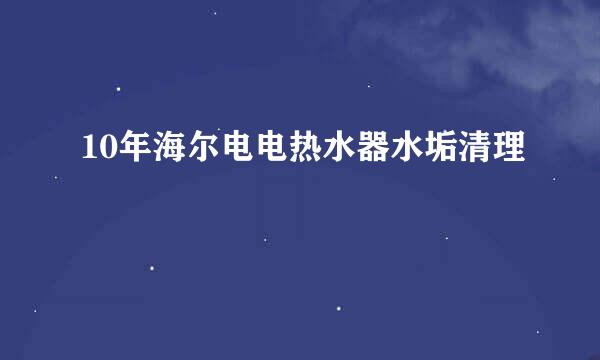 10年海尔电电热水器水垢清理