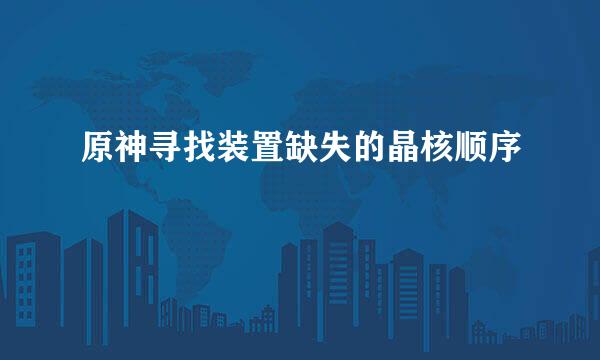 原神寻找装置缺失的晶核顺序
