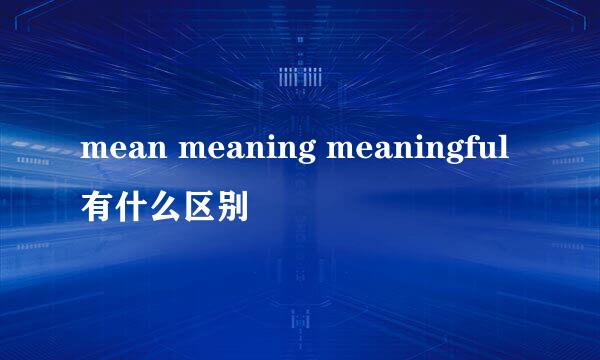 mean meaning meaningful有什么区别