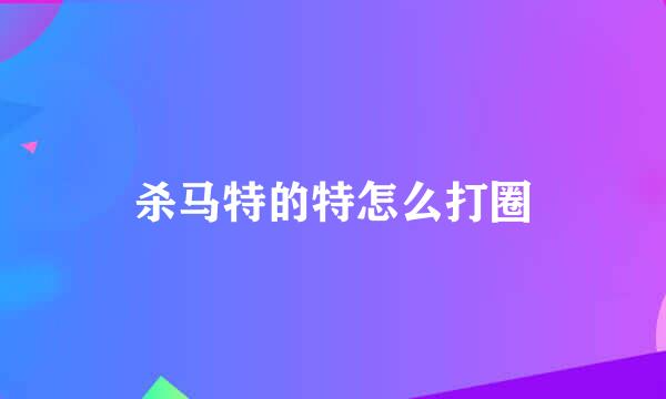 杀马特的特怎么打圈