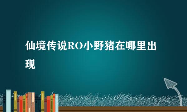 仙境传说RO小野猪在哪里出现