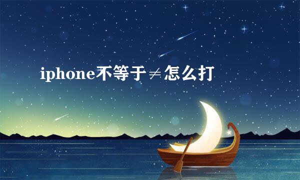 iphone不等于≠怎么打