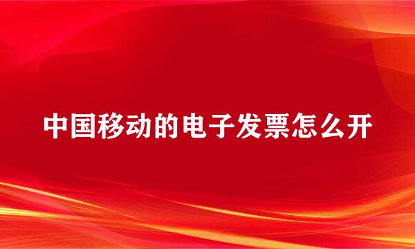 中国移动的电子发票怎么开
