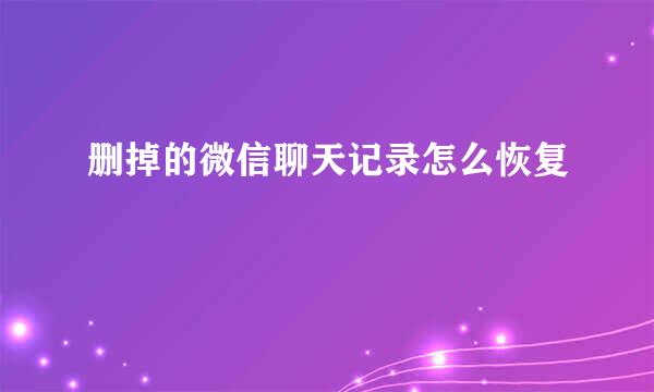 删掉的微信聊天记录怎么恢复