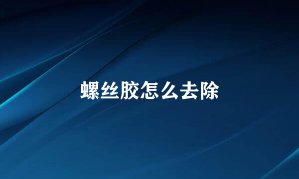 螺丝胶怎么去除