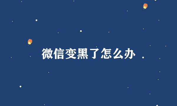 微信变黑了怎么办