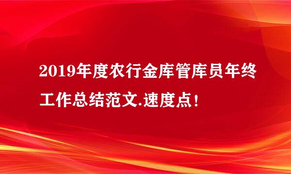 2019年度农行金库管库员年终工作总结范文.速度点！