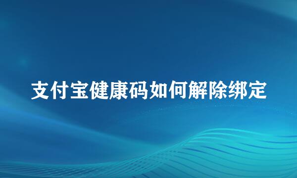 支付宝健康码如何解除绑定