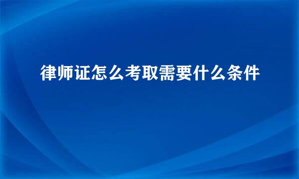 律师证怎么考取需要什么条件