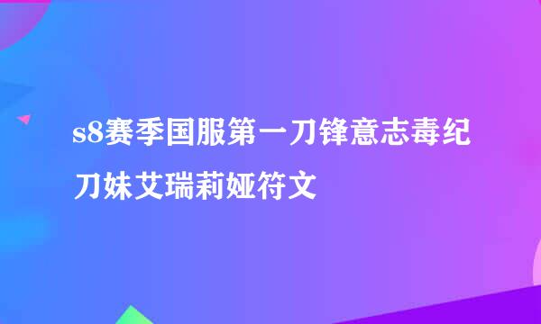 s8赛季国服第一刀锋意志毒纪刀妹艾瑞莉娅符文
