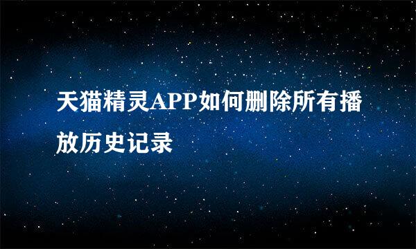 天猫精灵APP如何删除所有播放历史记录