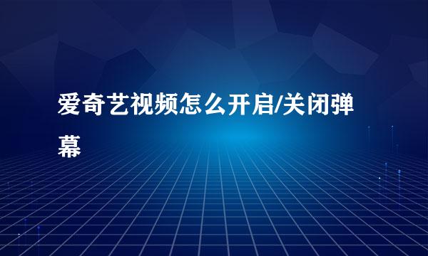 爱奇艺视频怎么开启/关闭弹幕